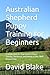 Australian Shepherd Puppy Training for Beginners: A Simple Step-by-Step Guide to House Training, Obedience, and Raising a Calm, Well-Behaved Dog