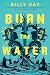 Burn the Water