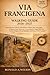 Via Francigena Walking Guide 2026–2027: Pilgrimage Route Manual with Region-by-Region Maps, Daily Stages, Navigation Tools, Itineraries, ... Highlights, and Practical Travel Strategies