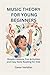 MUSIC THEORY FOR YOUNG BEGINNERS: Simple Lessons, Fun Activities and Easy Note Reading for Kids