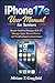 iPhone 17e User Manual for Seniors: Simple Guide to Navigate iOS 27, Manage Apps, Secure Device and Troubleshoot Common Issues (Smart gadgets User Guides for Beginners and Seniors)