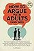How to Argue with Adults (and Win): The Teen’s Guide to Cool-Headed Persuasion, Emotional Intelligence, and Smart Communication with Parents, ... (8th Grade Science Revision and Puzzle Books)