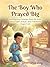 The Boy Who Prayed Big An Inspiring Christian Story for Kids About Faith, Prayer, and Friendship (Ages 5–8)