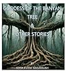 Goddess of The Banyan Tree & Other Stories