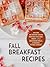 Fall Breakfast Recipes: Welcome the Harvest Season Mornings with Warm, Hearty and Nourishing Meals; A Seasonal Autumn Cookbook