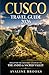 CUSCO TRAVEL GUIDE 2026: Discover the Historic Gateway to the Andes & Sacred Valley Undiscovered Highlights, Cultural Traditions, Local Gastronomy and Lasting Impressions