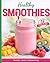 Healthy Smoothies: 17 Simple and Delicious Recipes for Breakfast, Snacks, and Everyday Energy