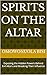 Spirits on the altar : Exposing the Hidden Powers Behind Evil Altars and Breaking Their Influence