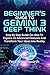 BEGINNER'S GUIDE TO GEMINI 3 DEEP THINK: Step By Step Guide On How To Explore Its Advanced Features And Transform Your Ideas Into Reality