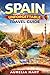 Spain Unforgettable Travel Guide : Create your Best Trip Ever With Easy Plans And Local Secret