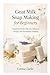 Goat Milk Soap Making for Beginners: Transform Fresh Milk into Delicious Recipes and Homemade Products