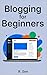 Blogging for Beginners: “Start, Grow & Make Your First Income Online”