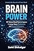 Brain Power: 101 Science-Based Facts to Improve Memory, Focus, and Mental Performance: A Simple Neuroscience Guide to Brain Health, Productivity, and Neuroplasticity