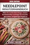 Needlepoint Benutzerhandbuch: Nähen Sie wunderschöne Designs, meistern Sie Sticktechniken und fertigen Sie mit Leichtigkeit zeitlose, handgefertigte Projekte an (German Edition)