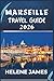 MARSEILLE TRAVEL GUIDE 2026: Discover the Soul of Southern France: Hidden Gems, Calanques Adventures, Beaches, Food, and a Perfect 3–7 Day Itinerary