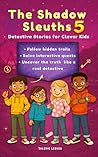 The Shadow Sleuths: Mystery Detective Stories for Clever Kids Ages 9–12: Follow hidden trails, solve interactive quests, investigate tricky cases, uncover the truth like a real detective (book 5)