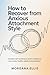 How to Recover from Anxious Attachment Style: Develop Self Awareness, Build Confidence, and Create Healthy Relationship Patterns