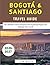 Bogotá & Santiago Travel Guide 2026–2027: The Ultimate Travel Companion for Exploring Bogotá and Santiago Like a Local