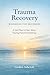 Trauma Recovery Workbook for Beginners: A Safe Place to Start When Healing Feels Overwhelming