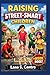 RAISING STREET-SMART CHILDREN: 150 Real-Life Lessons to Help Kids Ages 6–12 Think for Themselves, Make Smart Decisions, and Thrive in the Real World
