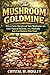 The Mushroom Goldmine: How to Grow, Harvest, and Turn Mushrooms into Food, Natural Medicine, and a Profitable Low-Cost Business from Home