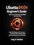 Ubuntu 24.04 Beginner’s Guide: Learn Linux, Command Line, Installation, and System Setup: Master File Management, User Accounts, Software Installation, Networking Basics, and Security Essentials with