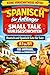 Spanisch für Anfänger: Small Talk Kurzgeschichten: Deutsch und Spanisch Satz für Satz, A1 bis B1, Für Anfänger, Kinder und Erwachsene (German Edition)