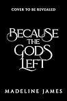 Because the Gods Left by Madeline  James