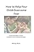 HOW TO HELP YOUR CHILD OVERCOME FEAR: Simple Strategies to Build Confidence and Emotional Strength