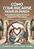 Cómo comunicarse mejor en pareja: Guía práctica para construir relaciones más sanas (Spanish Edition)