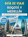 Guía De Viaje Bogotá Y Medellín 2026–2027: La guía definitiva para descubrir la cultura, la vida nocturna, los tours de café, los tesoros ocultos y ... Colombia por primera vez. (Spanish Edition)