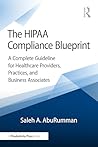 The HIPAA Compliance Blueprint: A Complete Guideline for Healthcare Providers, Practices, and Business Associates