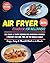 Air Fryer Cookbook for Beginners 2026: 100+ Crispy, Juicy & Flavorful Recipes with Pictures | Quick 20-Minute Meals for One, Two, or the Whole Family