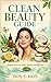 Clean Beauty Guide: Natural Skincare Made Simple and Effective