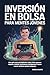 Inversión En Bolsa Para Mentes Jóvenes: Una guía para principiantes sobre cómo generar riqueza, realizar inversiones inteligentes y hacer crecer el dinero desde temprano (Spanish Edition)