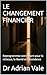 LE CHANGEMENT FINANCIER: Reprogrammez votre esprit pour la richesse, la liberté et l’abondance (La Série Transformation) (French Edition)
