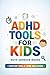 ADHD Tools for Kids: The Parent's Practical Toolkit for Calm, Focus, and Everyday Wins at Home and School — With a 30-Day Starter Plan