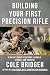 Building Your First Precision Rifle by Cole Bridger