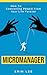 Micromanager: How to eliminate controlling people from your life forever.
