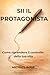 Sii il Protagonista: Come riprendere il controllo della tua vita (Italian Edition)