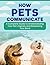 HOW PETS COMMUNICATE: A Complete Guide to Understanding Your Pet’s Signals and Deepening Your Bond