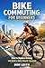 Bike Commuting for Beginners: How Cycling to Work Saves Money, Improves Health, and Reduces Daily Stress