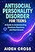 ANTISOCIAL PERSONALITY DISORDER FOR TEENS : A Guide to Understanding Emotions Reactions and Real Growth.