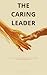The Caring Leader: How Human Leadership Builds Teams That Hit Targets Without Breaking People