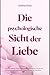 Die psychologische Sicht der Liebe : Eine Tiefgehende Reise durch Bindung, Sehnsucht, Verlust und die Wissenschaft hinter dem stärksten Gefühl des Menschen (German Edition)