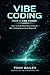 Vibe Coding from a Vibe Coder: How to Build Real Apps Using AI. No Coding Experience Required