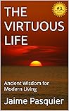 The Virtuous Life: Ancient Wisdom for Modern Living