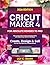 CRICUT MAKER 4 FOR ABSOLUTE NEWBIES TO PRO: Step-by-Step Guide to Crafting, Selling, and Mastering Design Space with Visuals, Advanced Tips, Tricks, and Techniques