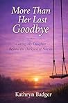 Book cover for More Than Her Last Goodbye : Loving My Daughter Beyond The Darkness Of Suicide