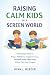 Raising Calm Kids in a Scre...